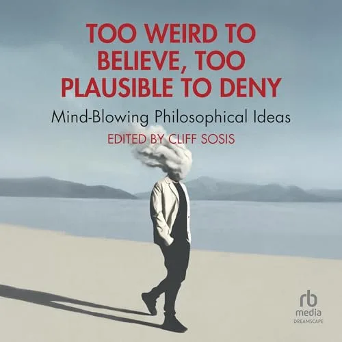 Too Weird to Believe, Too Plausible to Deny By Cliff Sosis